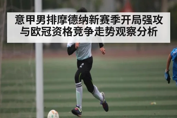 意甲男排摩德纳新赛季开局强攻与欧冠资格竞争走势观察分析 - kaiyun
